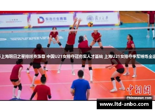 2025上海明日之星排球赛落幕 中国U21女排夺冠夯实人才基础 上海U21女排夺季军锤炼全运阵容