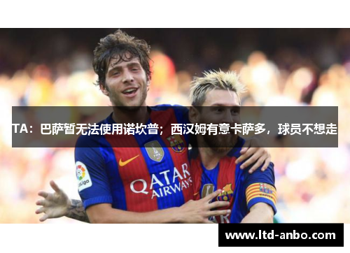 TA：巴萨暂无法使用诺坎普；西汉姆有意卡萨多，球员不想走