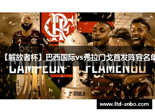 【解放者杯】巴西国际vs弗拉门戈首发阵容名单